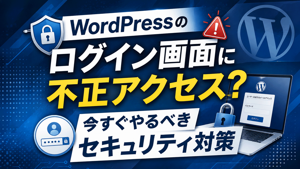 WordPressのログイン画面に不正アクセス？今すぐやるべきセキュリティ対策