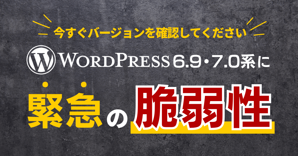 WordPress 6.9・7.0系に緊急の脆弱性｜今すぐバージョンを確認してください